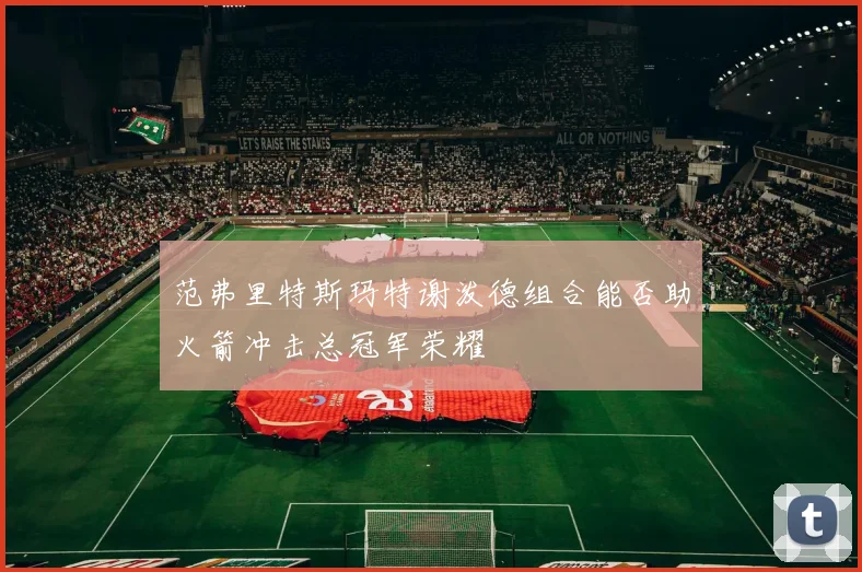 范弗里特斯玛特谢泼德组合能否助火箭冲击总冠军荣耀