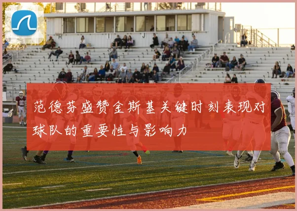 范德芬盛赞金斯基关键时刻表现对球队的重要性与影响力