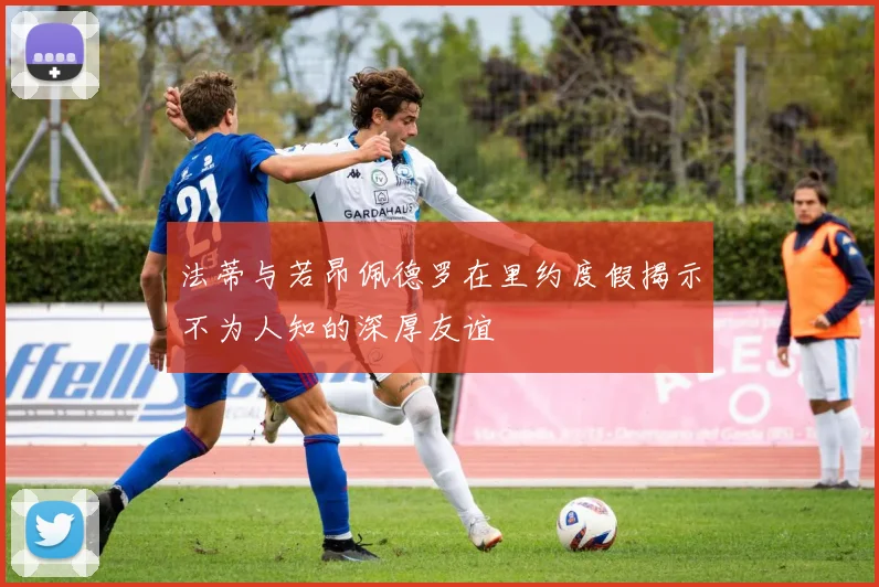 法蒂与若昂佩德罗在里约度假揭示不为人知的深厚友谊