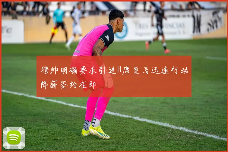 穆帅明确要求引进B席皇马迅速行动降薪签约在即