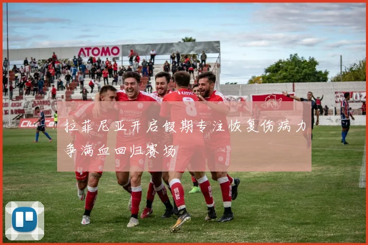 拉菲尼亚开启假期专注恢复伤病力争满血回归赛场